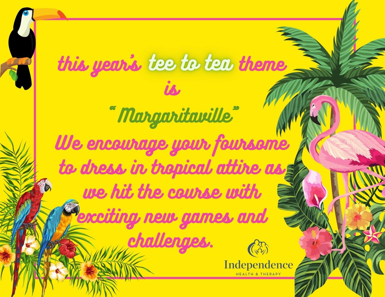 this years tee to tea theme is "Margaritaville"</p>
<p>We encourage your foursome to dress in tropical attire as we hit the course with exciting new games and challenges